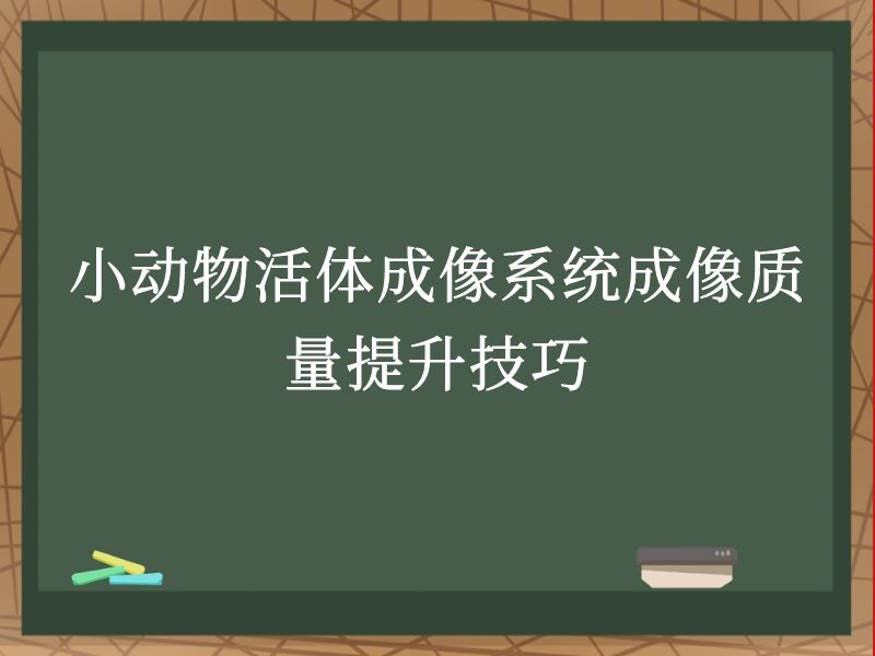 小动物活体成像系统成像质量提升技巧